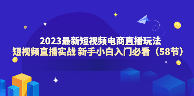 2023最新短视频电商直播玩法课 短视频直播实战 新手小白入门必看-轻创社