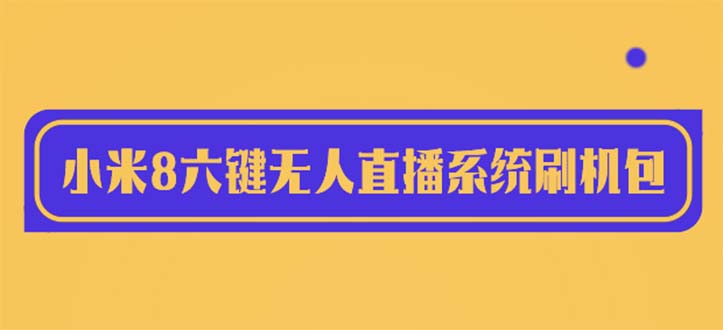 2023最新小米8六键无人直播系统刷机包，含刷机教程 100%可用-轻创社