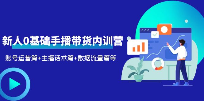 2023新人0基础手播带货内训营：账号运营篇+主播话术篇+数据流量篇等-轻创社