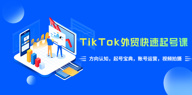 TikTok/外贸·快速起号课，方向认知，起号宝典，账号运营，视频拍摄(33节)-轻创社