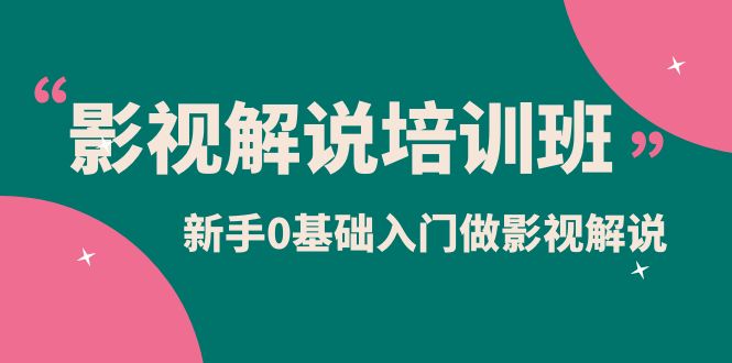 影视解说实战培训班，新手0基础入门做影视解说-轻创社
