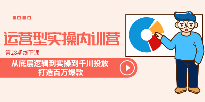 运营型实操内训营-第28期线下课 从底层逻辑到实操到千川投放 打造百万爆款-轻创社