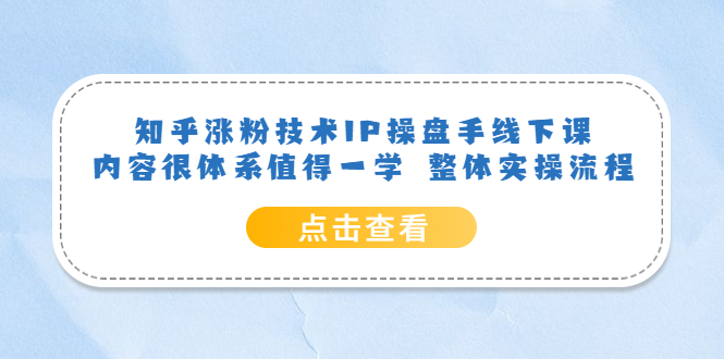 知乎涨粉技术IP操盘手线下课，内容很体系值得一学  整体实操流程！-轻创社