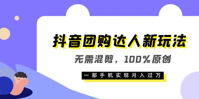 抖音团购达人新玩法，无需混剪，100%原创，一部手机实现月入过万-轻创社