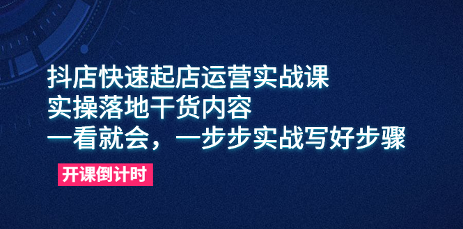 抖店快速起店运营实战课，实操落地干货内容，一看就会，一步步实战写好步骤-轻创社