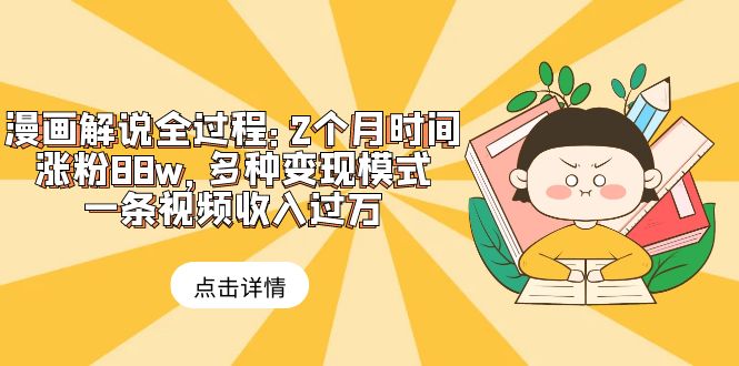 漫画解说全过程：2个月时间涨粉88w，多种变现模式，一条视频收入过万-轻创社