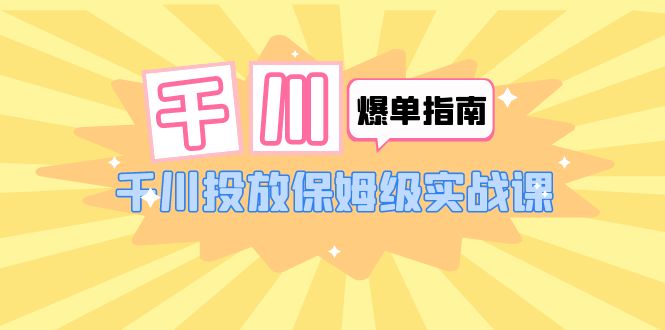 千川-爆单实战指南：千川投放保姆级实战课-轻创社