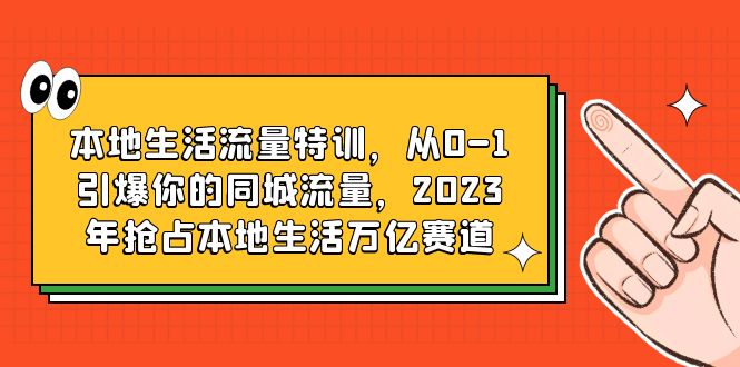 本地生活流量特训，从0-1引爆你的同城流量，2023年抢占本地生活万亿赛道-轻创社