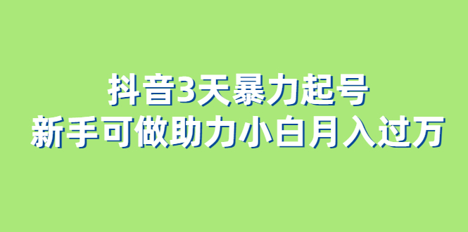 抖音3天暴力起号新手可做助力小白月入过万-轻创社