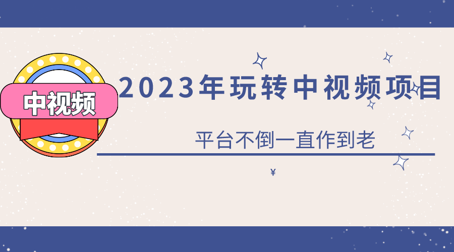 2023一心0基础玩转中视频项目：平台不倒，一直做到老-轻创社