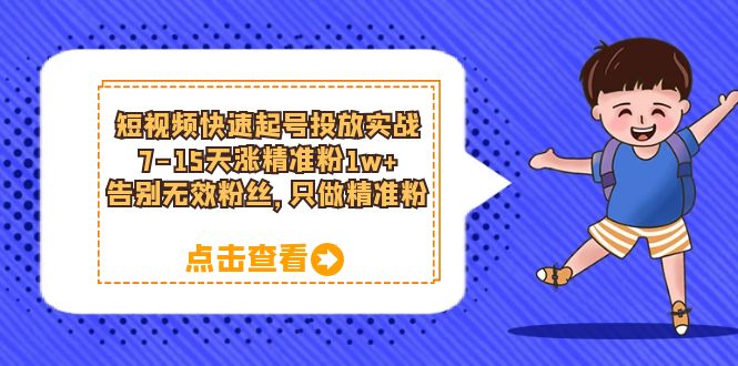 短视频快速起号·投放实战：7-15天涨精准粉1w+，告别无效粉丝，只做精准粉-轻创社
