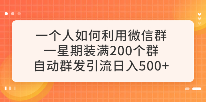 一个人如何利用微信群自动群发引流，一星期装满200个群，日入500+-轻创社