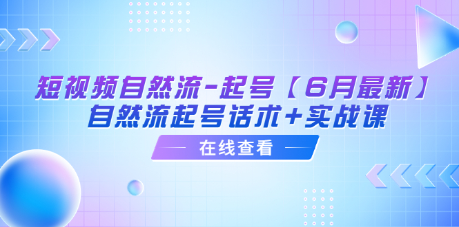 短视频自然流-起号【6月最新】​自然流起号话术+实战课-轻创社