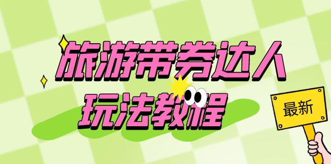 旅游带券达人玩法教程：0粉开通达人团购，旅游达人0粉可变现-轻创社