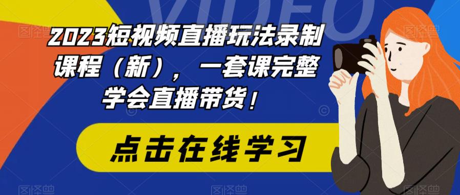 2023短视频直播玩法录制课程，一套课完整学会直播带货！-轻创社