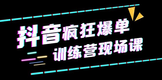 抖音短视频疯狂-爆单训练营现场课直播带货+实战案例-轻创社