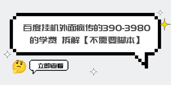 百度挂机外面疯传的390-3980的学费 拆解【不需要脚本】-轻创社