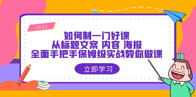 如何制一门·好课：从标题文案 内容 海报，全面手把手保姆级实战教你做课-轻创社