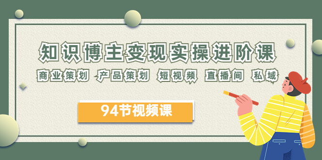 2023年知识-博主变现实操进阶课：商业策划 产品策划 短视频 直播间 私域-轻创社