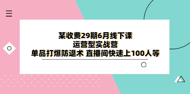 某收费29期6月线下课-运营型实战营 单品打爆防退术 直播间快速上100人等-轻创社
