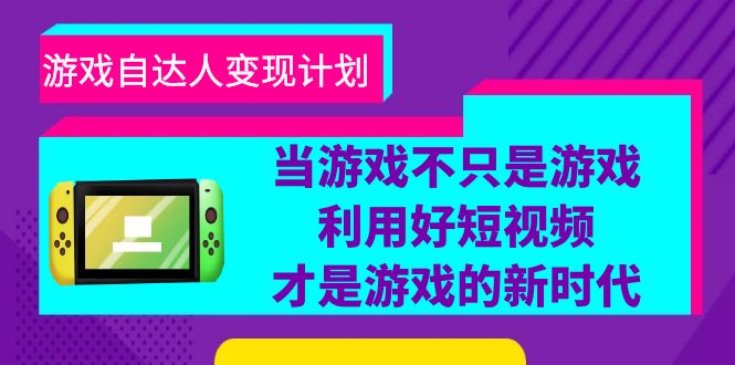 游戏·自达人变现计划，当游戏不只是游戏，利用好短视频才是游戏的新时代-轻创社