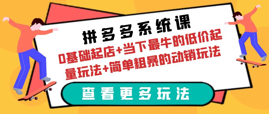 拼多多系统课：0基础起店+当下最牛的低价起量玩法+简单粗暴的动销玩法-轻创社