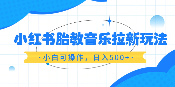 小红书胎教音乐拉新玩法，小白可操作，日入500+-轻创社
