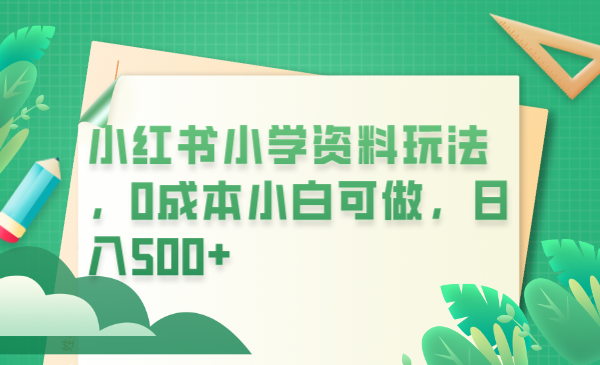小红书小学资料玩法，0成本小白可做日入500+-轻创社