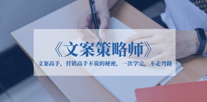 《文案策略师》文案高手，营销高手不说的秘密，一次学完，不走弯路-轻创社
