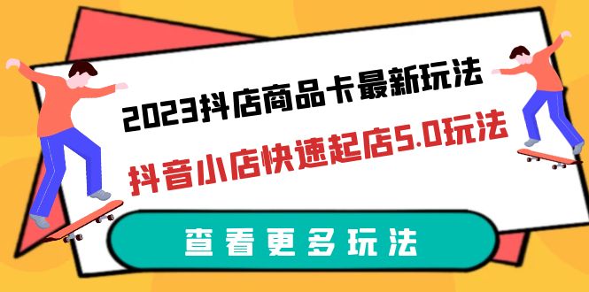 2023抖店商品卡最新玩法，抖音小店快速起店5.0玩法-轻创社