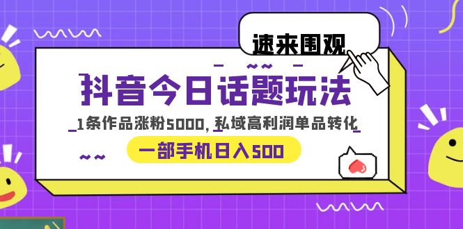 抖音今日话题玩法，1条作品涨粉5000，私域高利润单品转化 一部手机日入500-轻创社