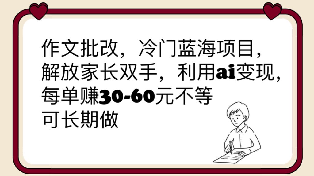 作文批改，冷门蓝海项目，解放家长双手，利用ai变现，每单赚30-60元不等-轻创社