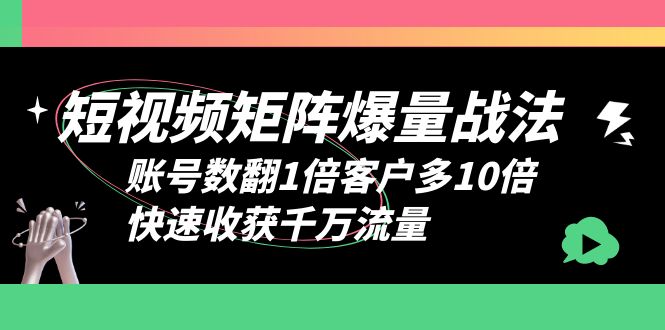 短视频-矩阵爆量战法，账号数翻1倍客户多10倍，快速收获千万流量-轻创社