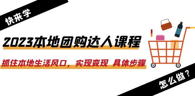 2023本地团购达人课程：抓住本地生活风口，实现变现  具体步骤-轻创社