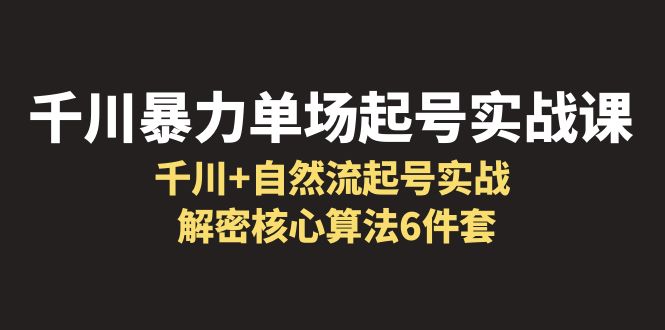 千川暴力单场·起号实战课：千川+自然流起号实战， 解密核心算法6件套-轻创社