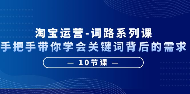 淘宝运营-词路系列课：手把手带你学会关键词背后的需求-轻创社