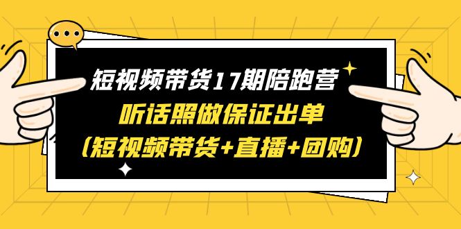 短视频带货17期陪跑营 听话照做保证出单赠1-16期-轻创社