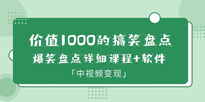 价值1000的搞笑盘点大V爆笑盘点详细课程+软件，中视频变现-轻创社