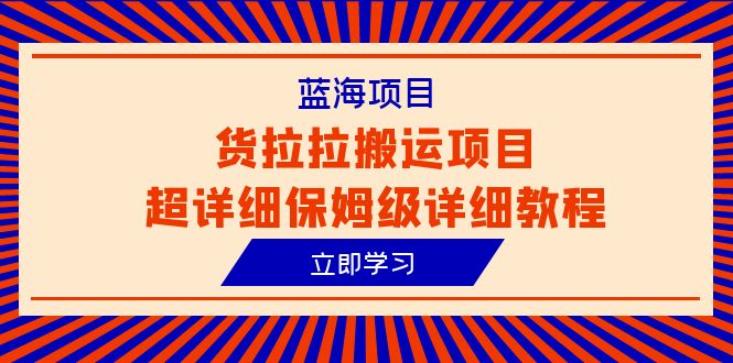 蓝海项目，货拉拉搬运项目超详细保姆级详细教程-轻创社