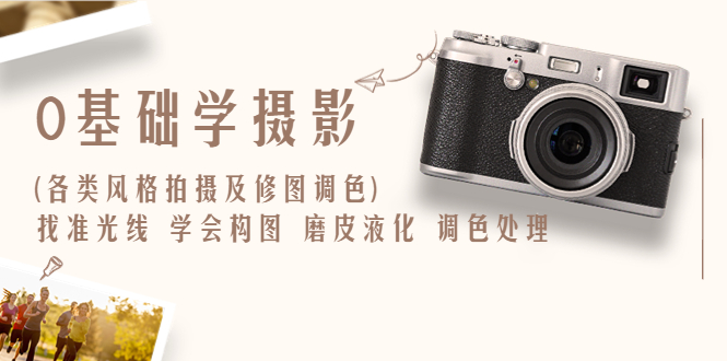 0基础学摄影(各类风格拍摄及修图调色)找准光线 学会构图 磨皮液化 调色处理-轻创社