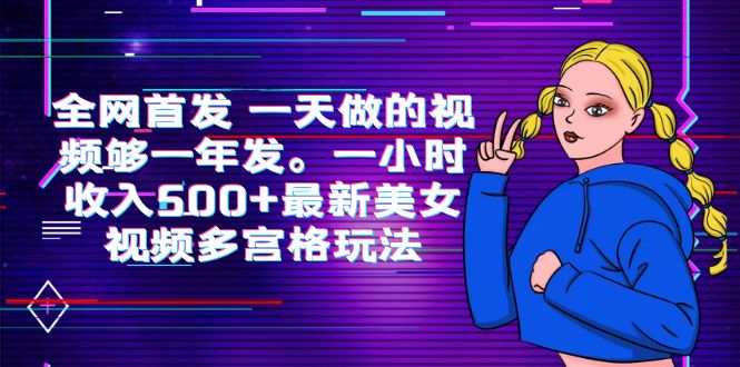 全网首发 一天做的视频够一年发。一小时收入500+最新美女视频多宫格玩法-轻创社