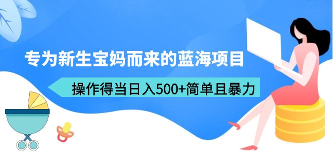专为新生宝妈而来的蓝海项目，操作得当日入500+简单且暴力-轻创社