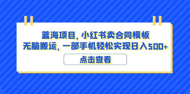 蓝海项目 小红书卖合同模板 无脑搬运 一部手机日入500+-轻创社