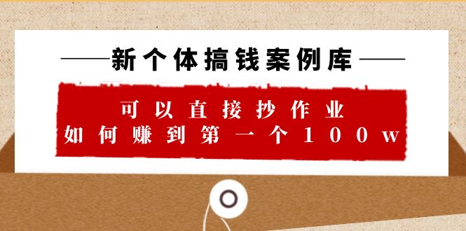 新个体 搞钱案例 库，可以直接抄作业 如何赚到第一个100w-轻创社