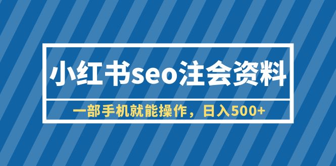 小红书seo注会资料，一部手机就能操作，日入500+-轻创社