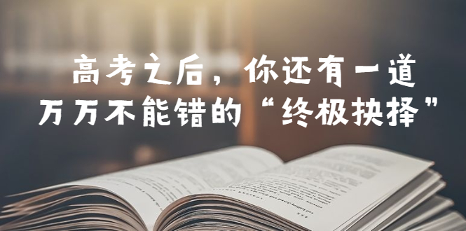 某公众号付费文章——高考-之后，你还有一道万万不能错的“终极抉择”-轻创社