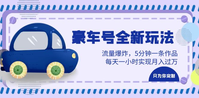 豪车号全新玩法，流量爆炸，5分钟一条作品，每天一小时实现月入过万-轻创社