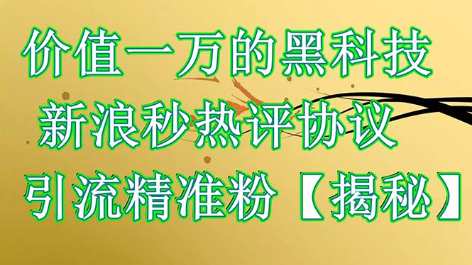 价值一万的黑科技 新浪秒热评协议 引流精准粉【揭秘】-轻创社