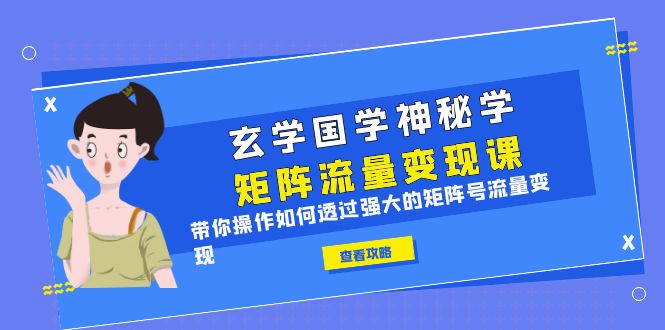 玄学国学神秘学矩阵·流量变现课，带你操作如何透过强大的矩阵号流量变现-轻创社