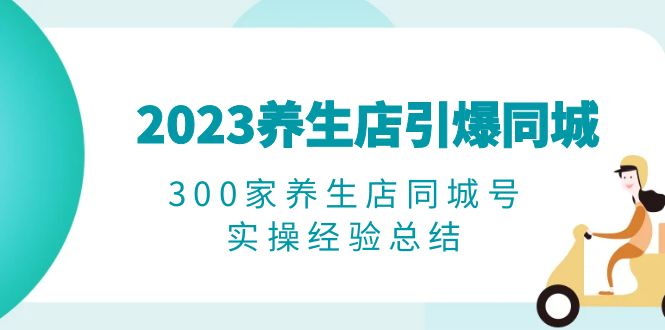 2023养生店·引爆同城，300家养生店同城号实操经验总结-轻创社